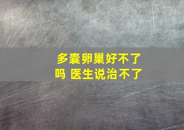 多囊卵巢好不了吗 医生说治不了